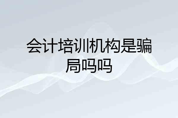 会计培训机构是骗局吗吗