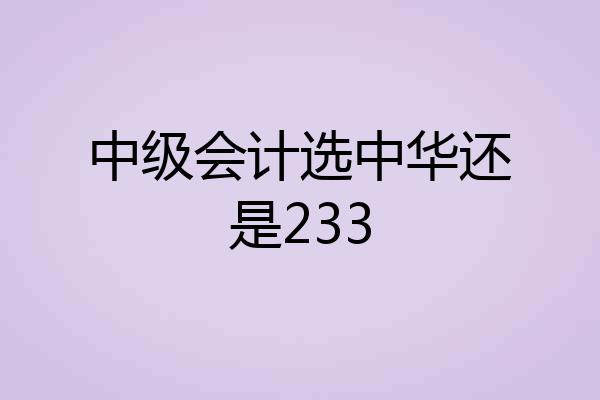 中级会计选中华还是233