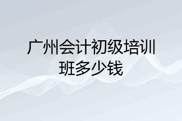 广州会计初级培训班多少钱