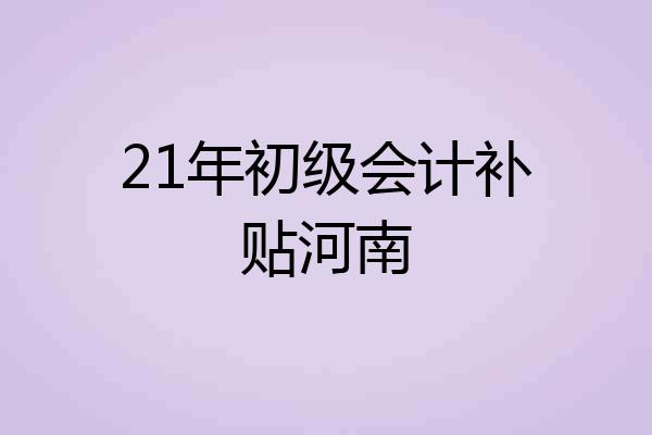 21年初级会计补贴河南