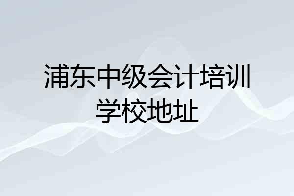 浦东中级会计培训学校地址
