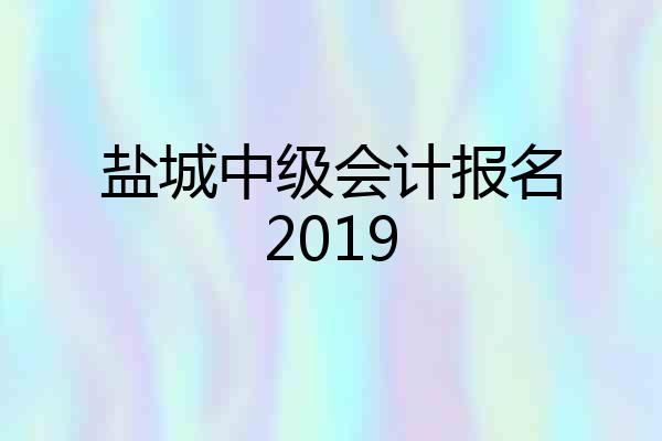 盐城中级会计报名2019