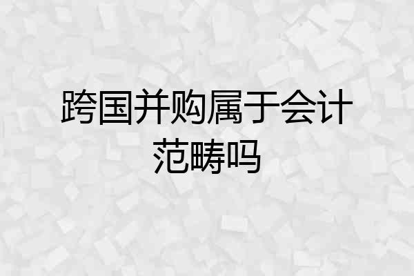 跨国并购属于会计范畴吗