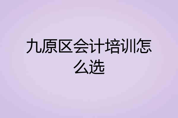 九原区会计培训怎么选