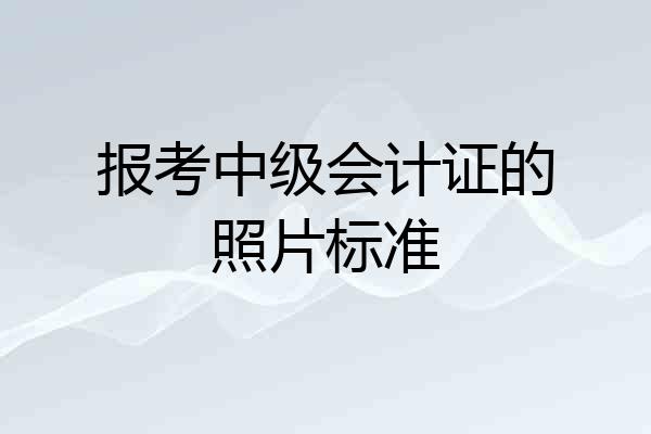 报考中级会计证的照片标准