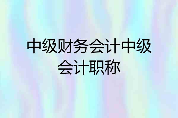中级财务会计中级会计职称