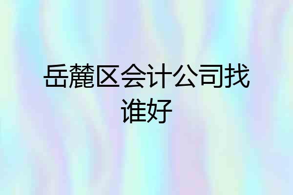 岳麓区会计公司找谁好