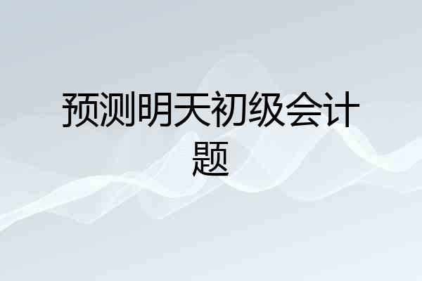 预测明天初级会计题