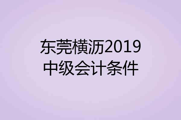 东莞横沥2019中级会计条件