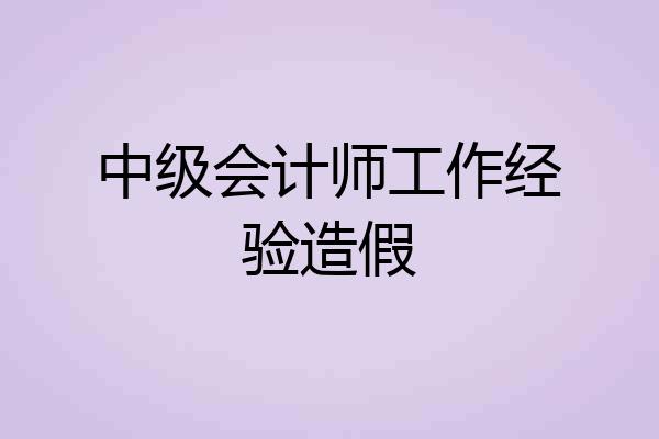 中级会计师工作经验造假