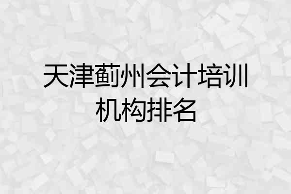 天津蓟州会计培训机构排名