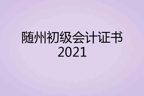 随州初级会计证书2021