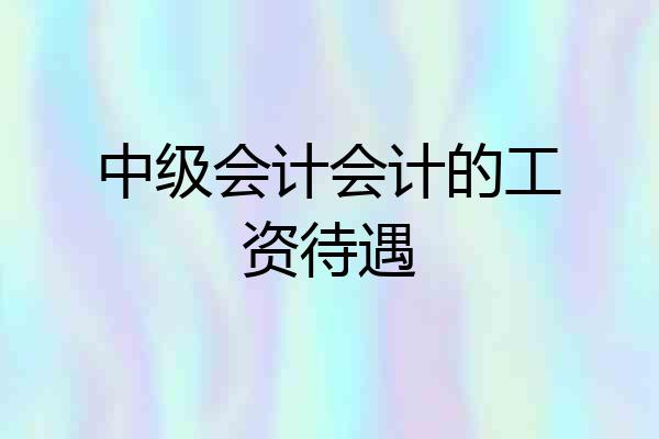 中级会计会计的工资待遇