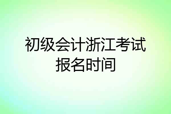 初级会计浙江考试报名时间