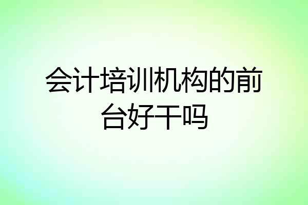 会计培训机构的前台好干吗