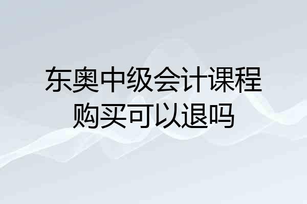 东奥中级会计课程购买可以退吗