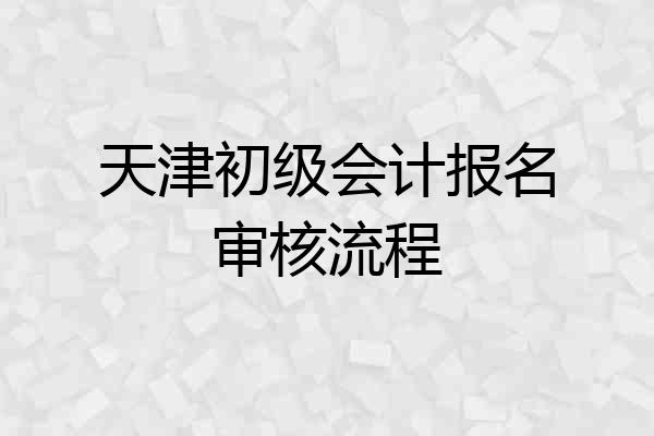 天津初级会计报名审核流程
