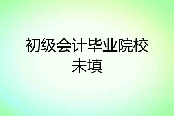 初级会计毕业院校未填