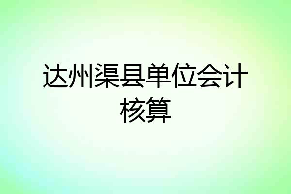 达州渠县单位会计核算