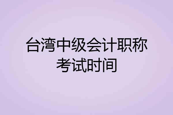 台湾中级会计职称考试时间