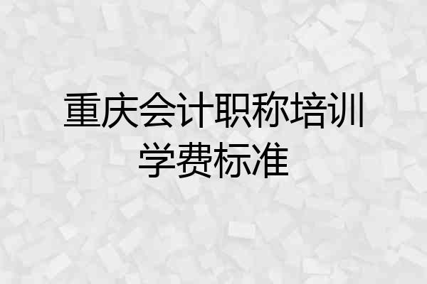 重庆会计职称培训学费标准
