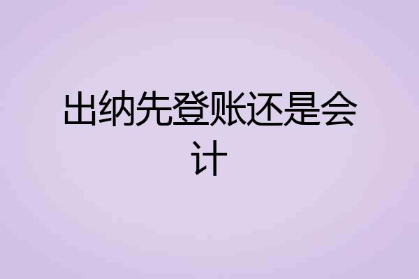 出纳先登账还是会计