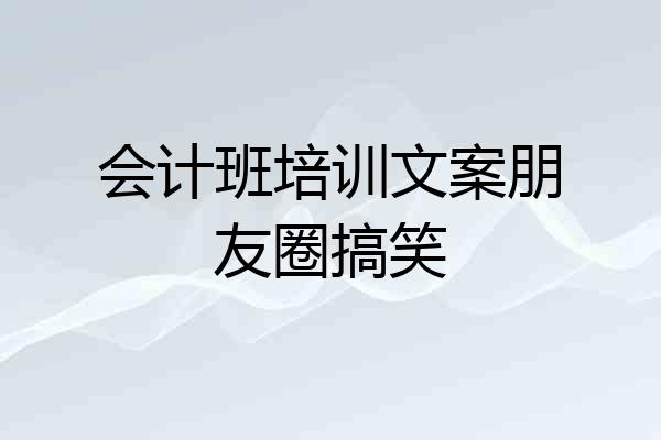 会计班培训文案朋友圈搞笑