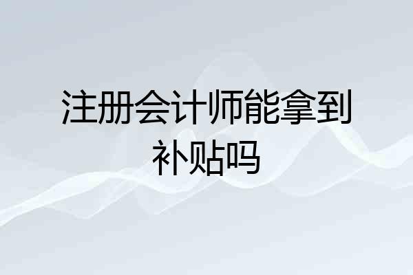注册会计师能拿到补贴吗