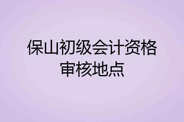 保山初级会计资格审核地点