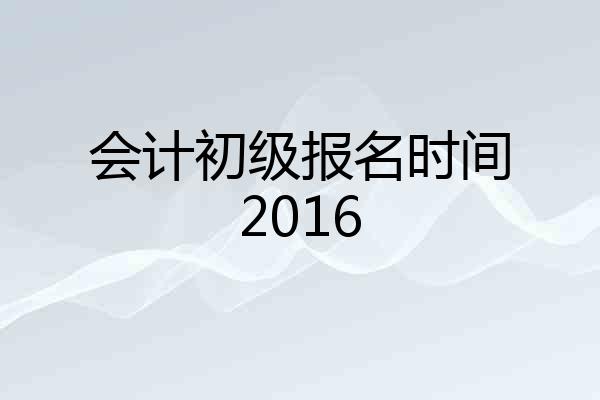 会计初级报名时间2016