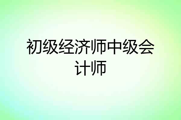 初级经济师中级会计师