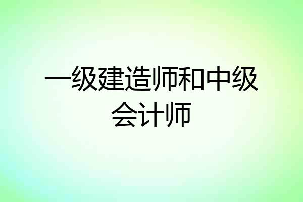 一级建造师和中级会计师