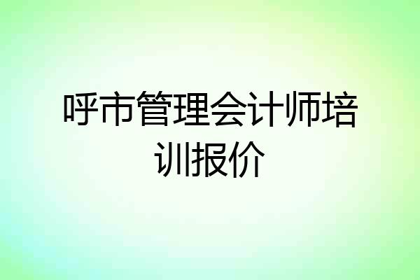呼市管理会计师培训报价