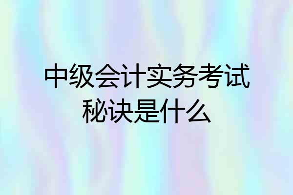 中级会计实务考试秘诀是什么