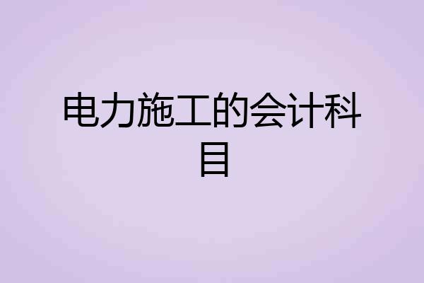 电力施工的会计科目