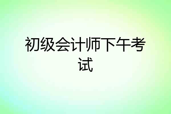 初级会计师下午考试