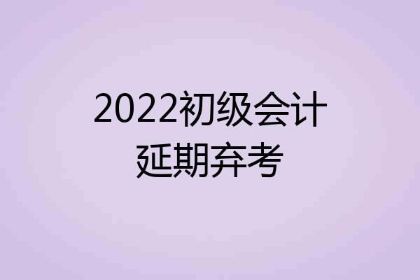 2022初级会计延期弃考