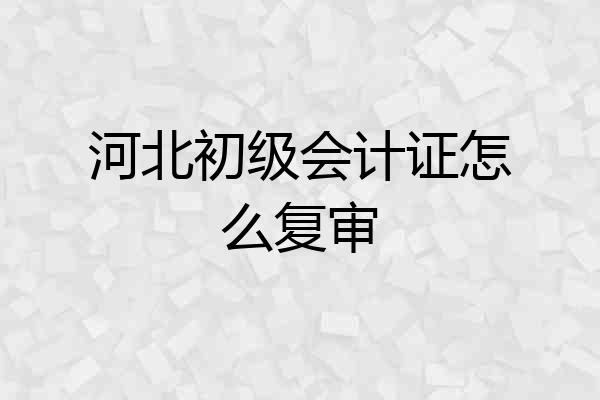 河北初级会计证怎么复审