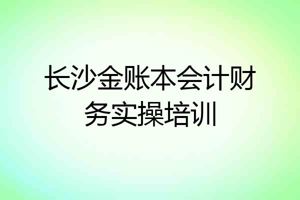 长沙金账本会计财务实操培训