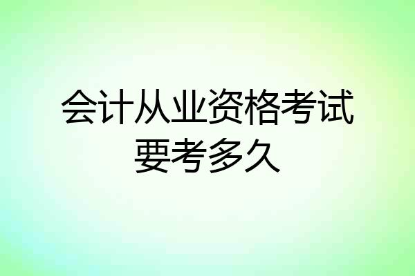 会计从业资格考试要考多久