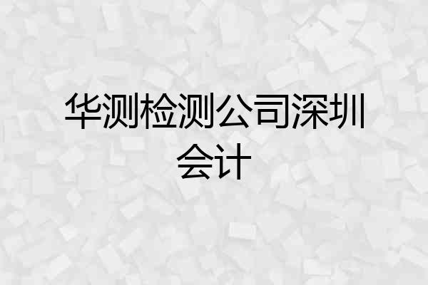 华测检测公司深圳会计