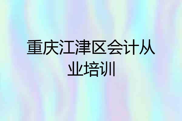 重庆江津区会计从业培训