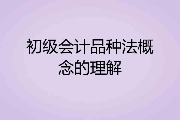 初级会计品种法概念的理解