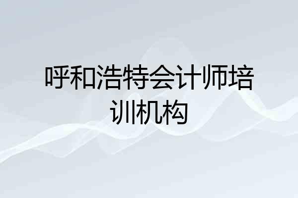 呼和浩特会计师培训机构