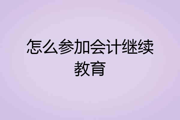 怎么参加会计继续教育