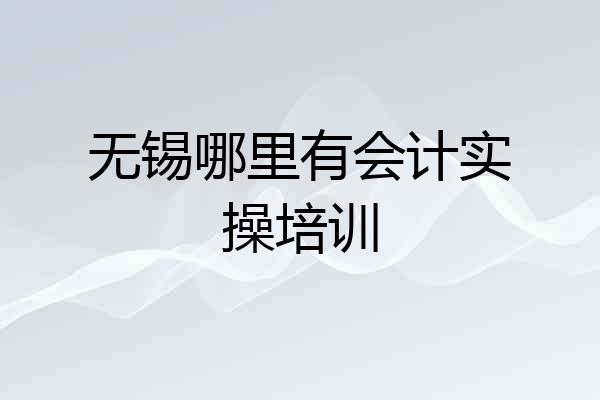 无锡哪里有会计实操培训