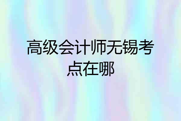 高级会计师无锡考点在哪