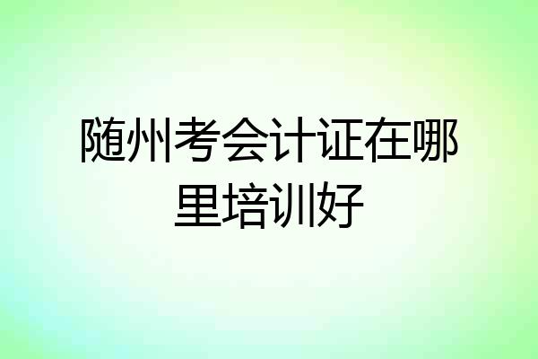 随州考会计证在哪里培训好