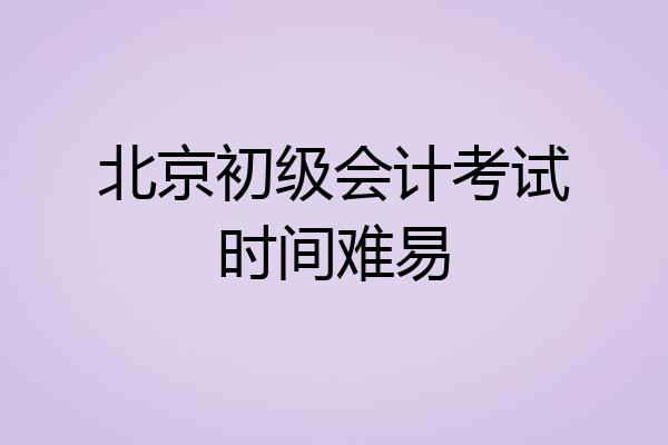 北京初级会计考试时间难易