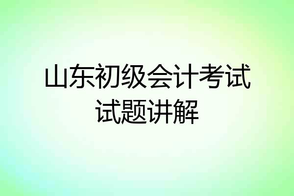 山东初级会计考试试题讲解